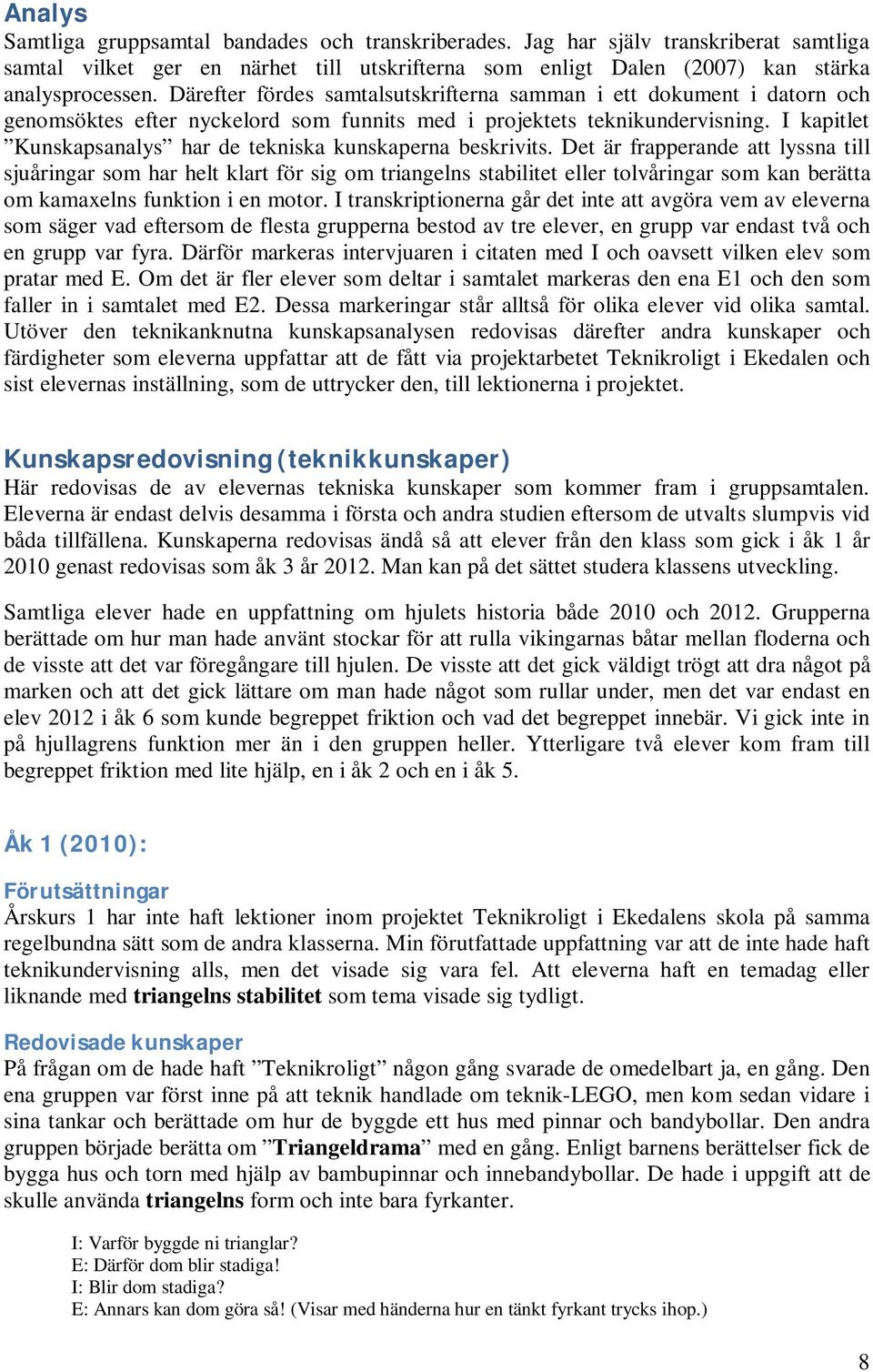 I kapitlet Kunskapsanalys har de tekniska kunskaperna beskrivits.