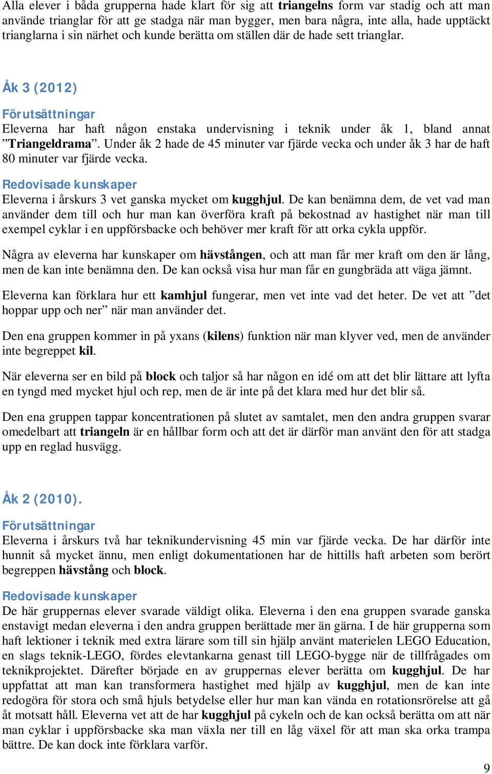 Under åk 2 hade de 45 minuter var fjärde vecka och under åk 3 har de haft 80 minuter var fjärde vecka. Redovisade kunskaper Eleverna i årskurs 3 vet ganska mycket om kugghjul.