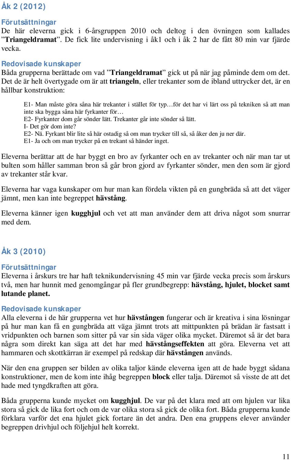 Det de är helt övertygade om är att triangeln, eller trekanter som de ibland uttrycker det, är en hållbar konstruktion: E1- Man måste göra såna här trekanter i stället för typ för det har vi lärt oss