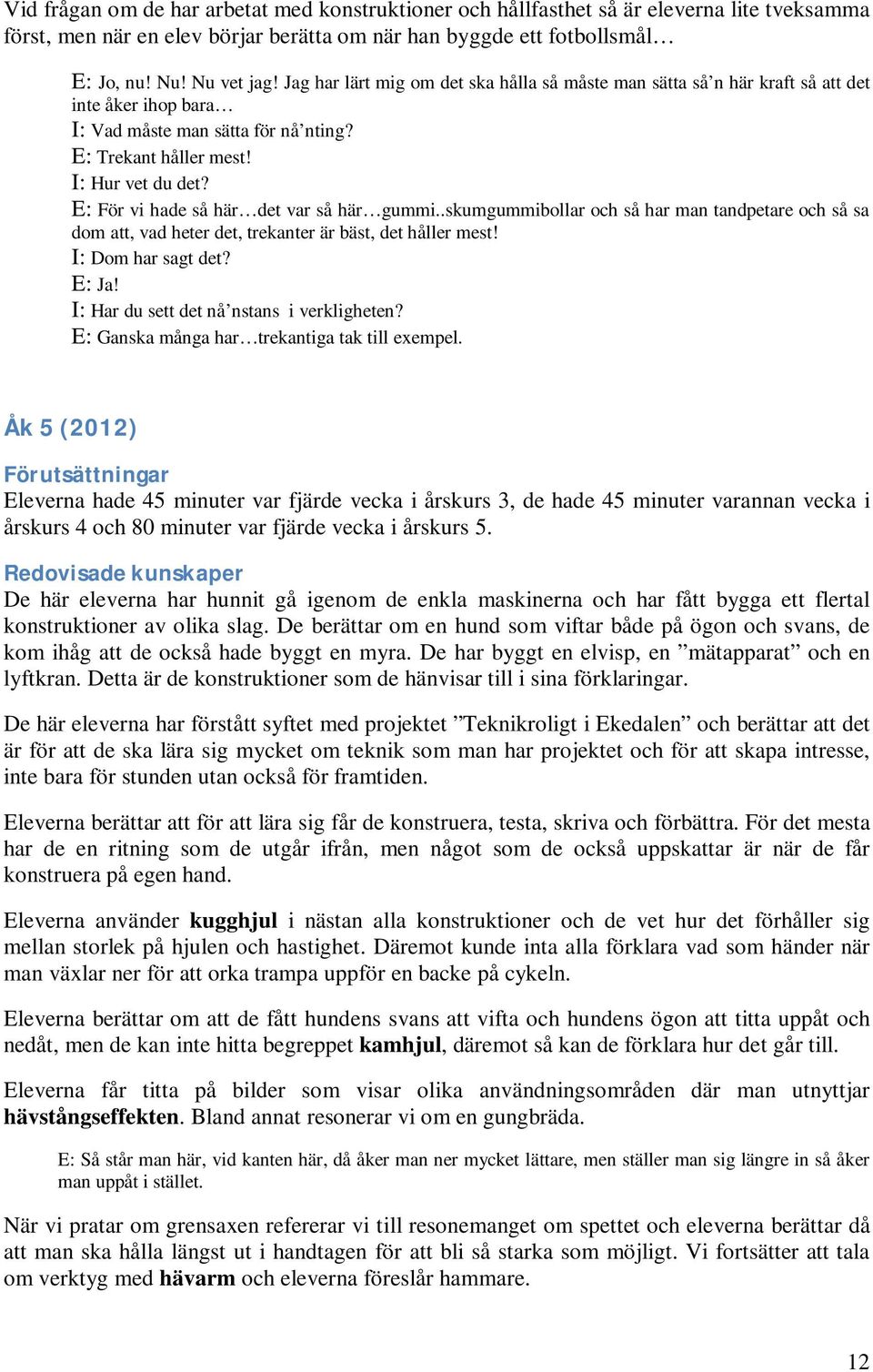 E: För vi hade så här det var så här gummi..skumgummibollar och så har man tandpetare och så sa dom att, vad heter det, trekanter är bäst, det håller mest! I: Dom har sagt det? E: Ja!