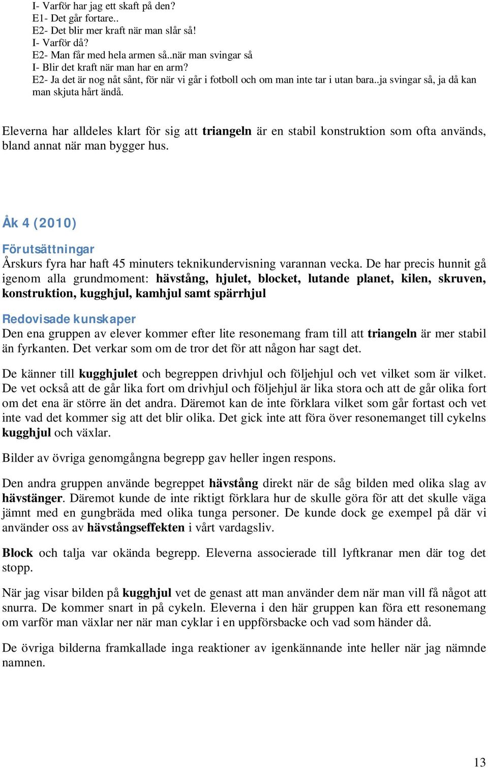 Eleverna har alldeles klart för sig att triangeln är en stabil konstruktion som ofta används, bland annat när man bygger hus.