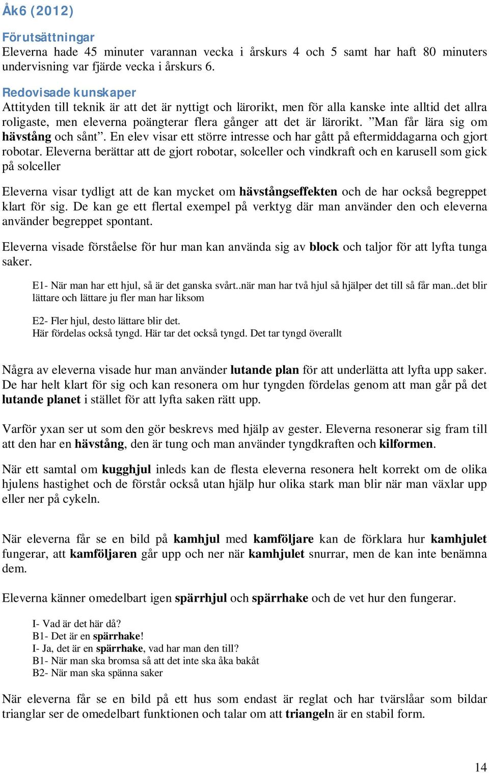 Man får lära sig om hävstång och sånt. En elev visar ett större intresse och har gått på eftermiddagarna och gjort robotar.