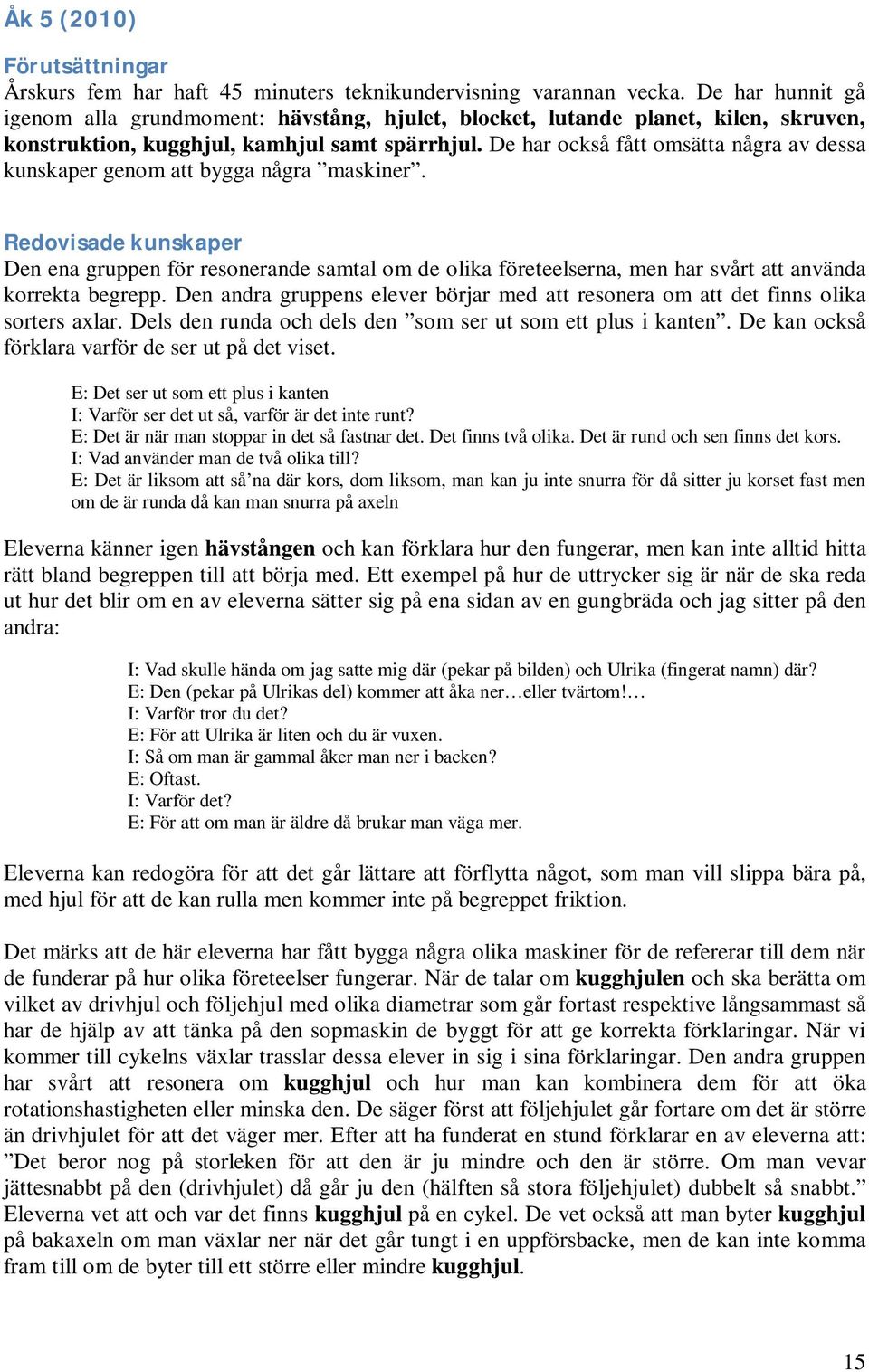 De har också fått omsätta några av dessa kunskaper genom att bygga några maskiner.