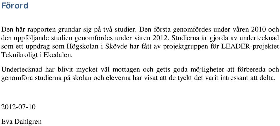 Studierna är gjorda av undertecknad som ett uppdrag som Högskolan i Skövde har fått av projektgruppen för LEADER-projektet