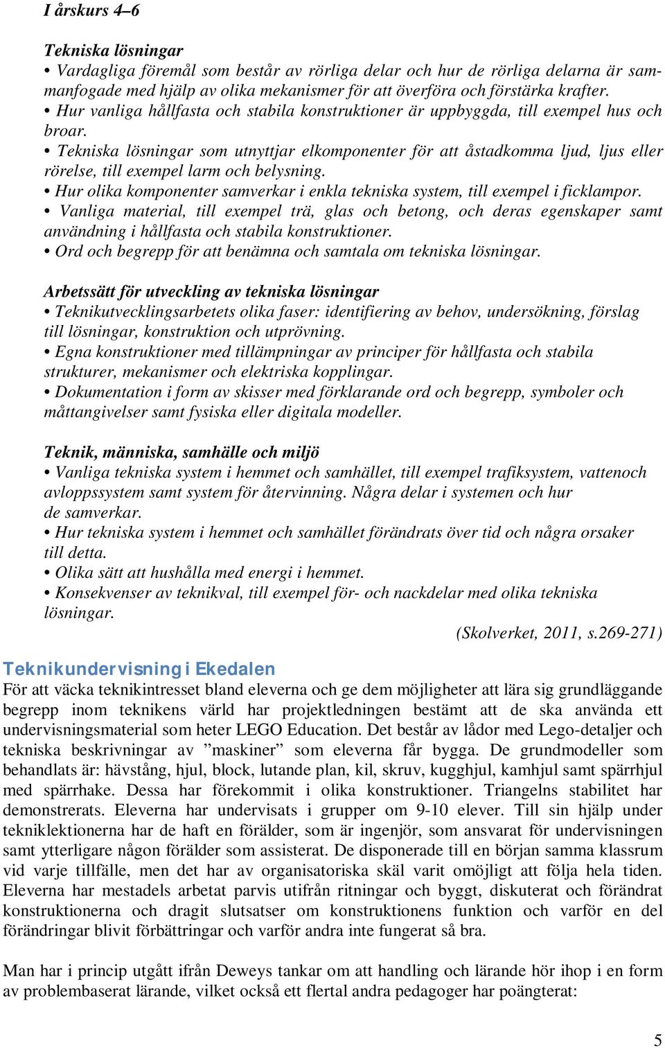 Tekniska lösningar som utnyttjar elkomponenter för att åstadkomma ljud, ljus eller rörelse, till exempel larm och belysning.