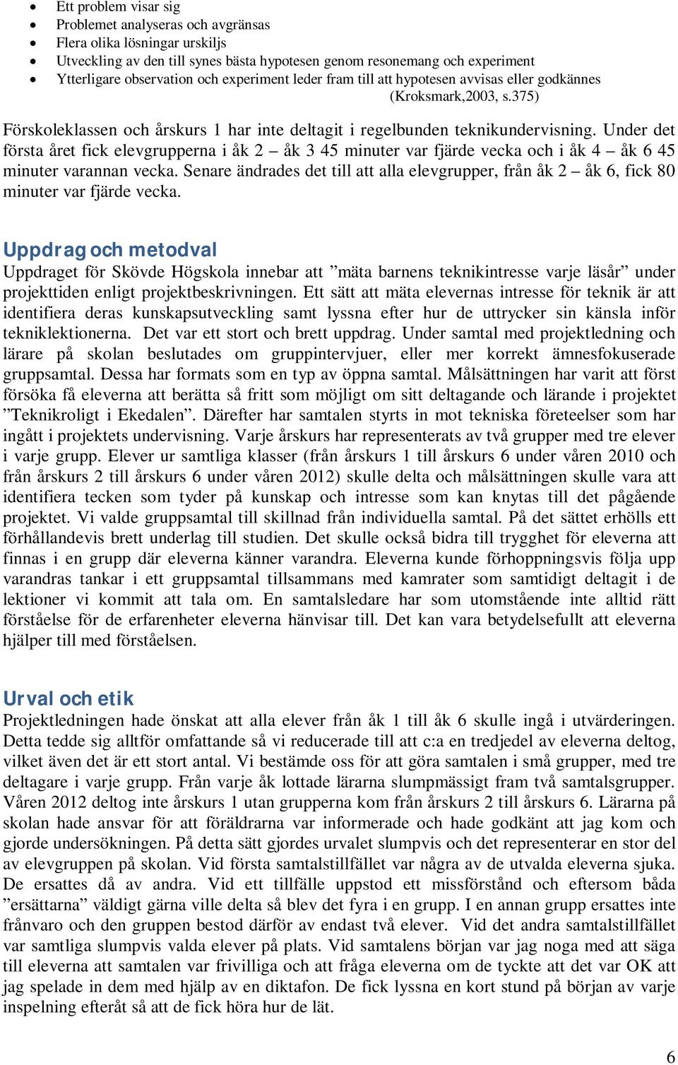 Under det första året fick elevgrupperna i åk 2 åk 3 45 minuter var fjärde vecka och i åk 4 åk 6 45 minuter varannan vecka.