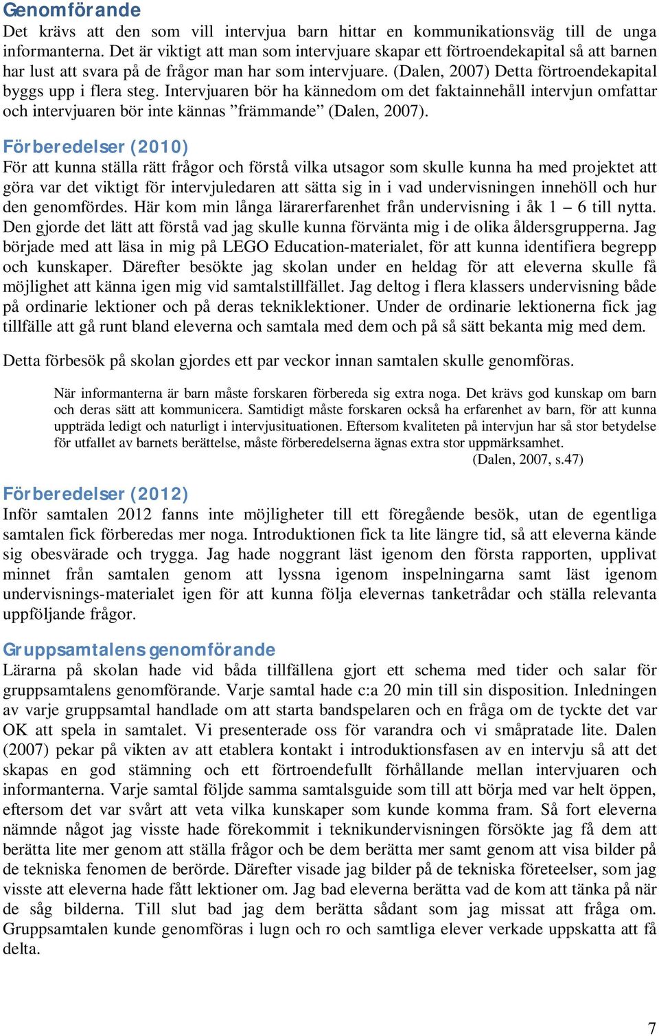 Intervjuaren bör ha kännedom om det faktainnehåll intervjun omfattar och intervjuaren bör inte kännas främmande (Dalen, 2007).