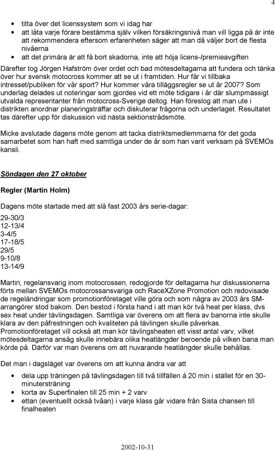 motocross kommer att se ut i framtiden. Hur får vi tillbaka intresset/publiken för vår sport? Hur kommer våra tilläggsregler se ut år 2007?