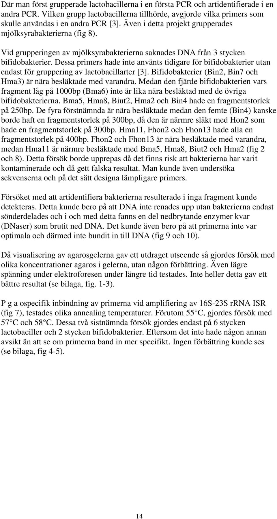 Dessa primers hade inte använts tidigare för bifidobakterier utan endast för gruppering av lactobacillarter [3]. Bifidobakterier (Bin2, Bin7 och Hma3) är nära besläktade med varandra.