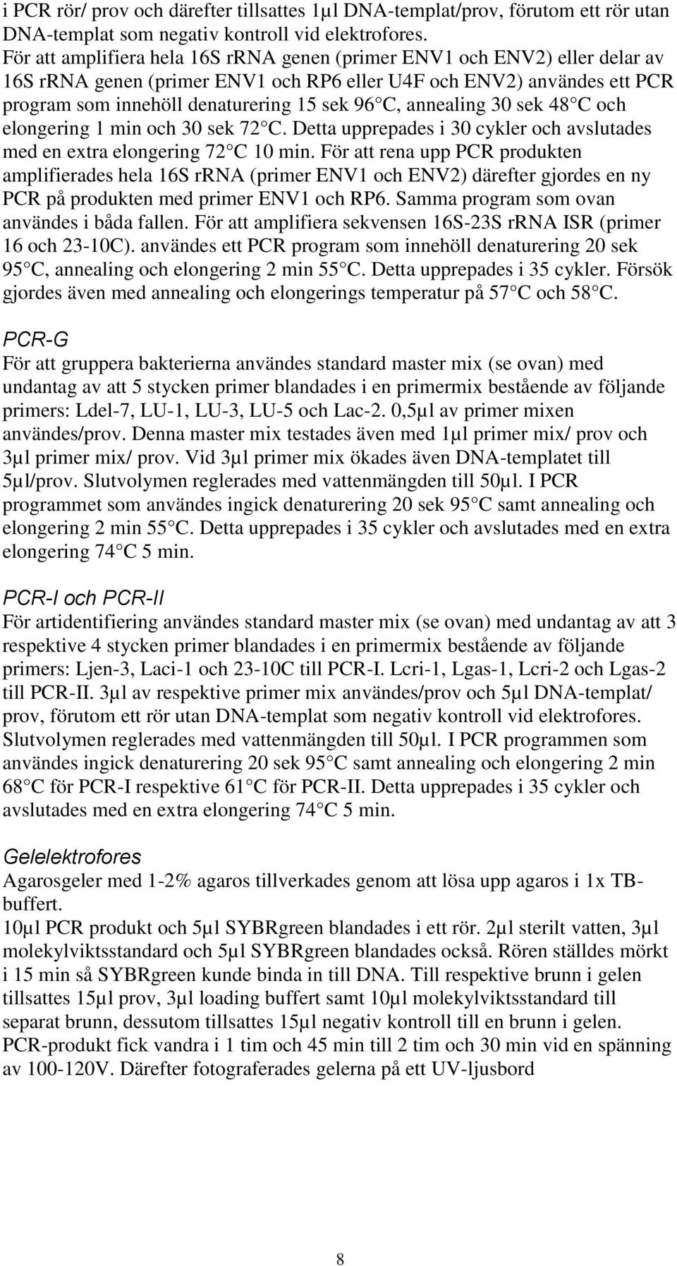 annealing 30 sek 48 C och elongering 1 min och 30 sek 72 C. Detta upprepades i 30 cykler och avslutades med en extra elongering 72 C 10 min.