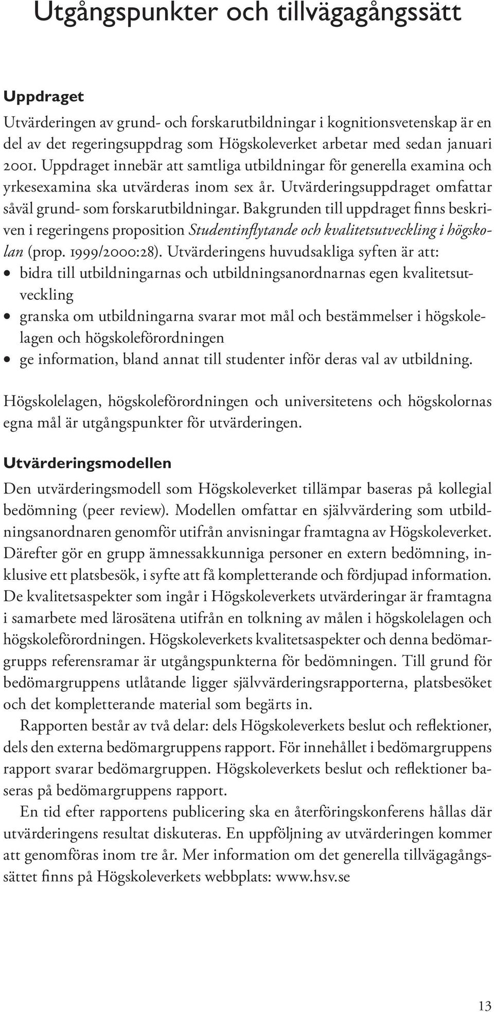 Bakgrunden till uppdraget finns beskriven i regeringens proposition Studentinflytande och kvalitetsutveckling i högskolan (prop. 1999/2000:28).