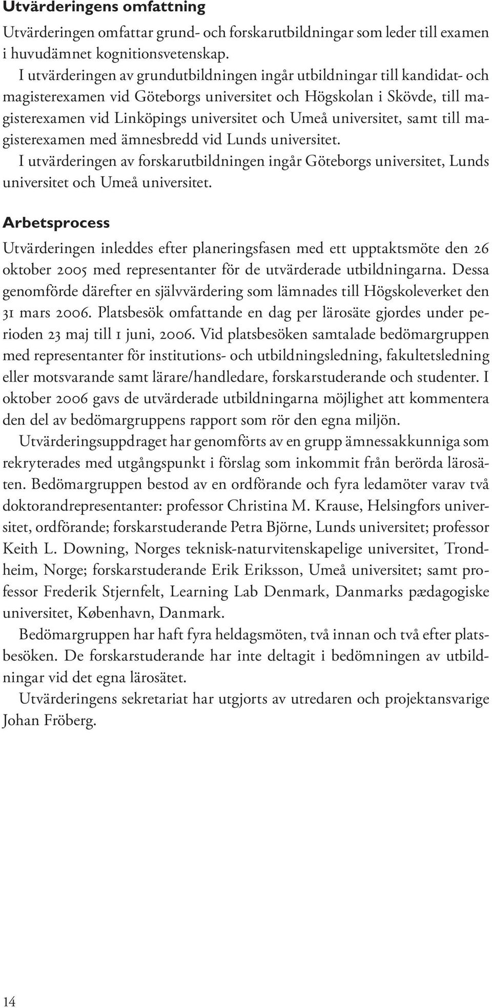 universitet, samt till magisterexamen med ämnesbredd vid Lunds universitet. I utvärderingen av forskarutbildningen ingår Göteborgs universitet, Lunds universitet och Umeå universitet.