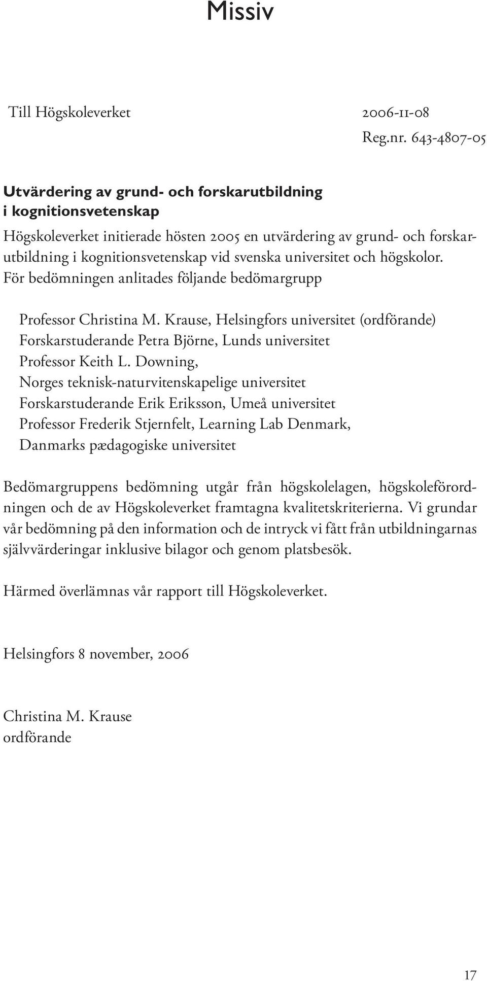 universitet och högskolor. För bedömningen anlitades följande bedömargrupp Professor Christina M.