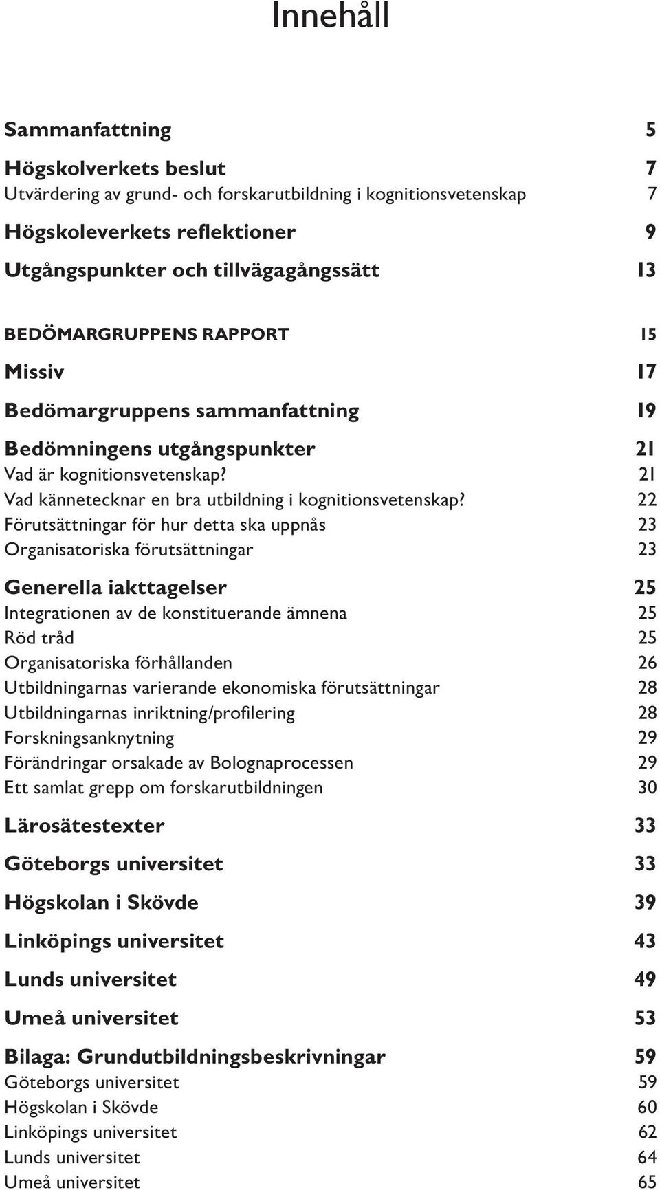 22 Förutsättningar för hur detta ska uppnås 23 Organisatoriska förutsättningar 23 Generella iakttagelser 25 Integrationen av de konstituerande ämnena 25 Röd tråd 25 Organisatoriska förhållanden 26