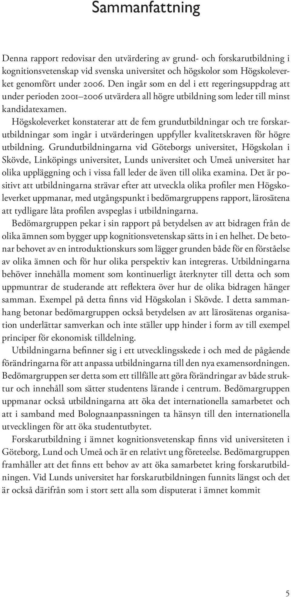 Högskoleverket konstaterar att de fem grundutbildningar och tre forskarutbildningar som ingår i utvärderingen uppfyller kvalitetskraven för högre utbildning.