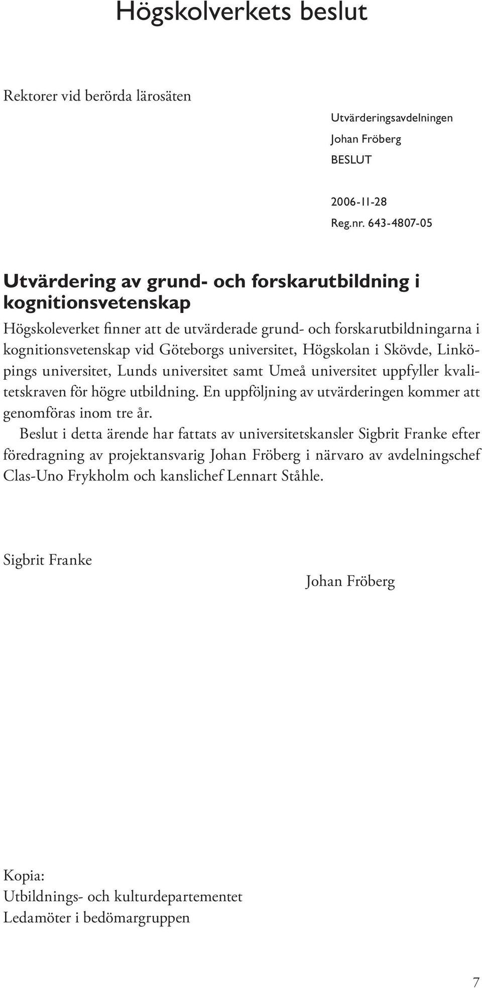 universitet, Högskolan i Skövde, Linköpings universitet, Lunds universitet samt Umeå universitet uppfyller kvalitetskraven för högre utbildning.