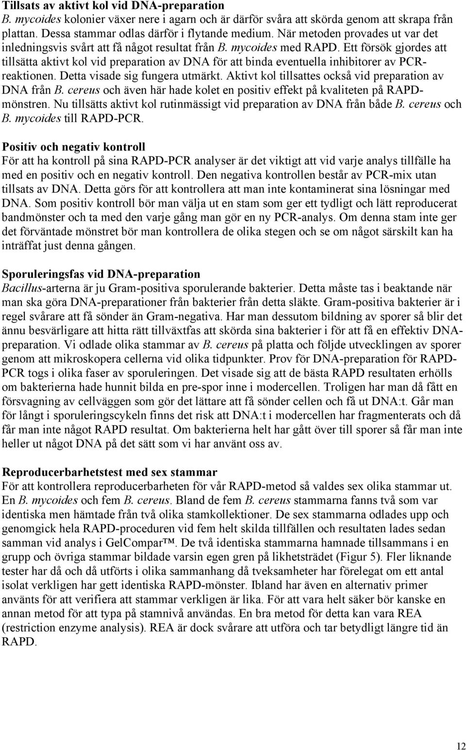 Ett försök gjordes att tillsätta aktivt kol vid preparation av DNA för att binda eventuella inhibitorer av PCRreaktionen. Detta visade sig fungera utmärkt.