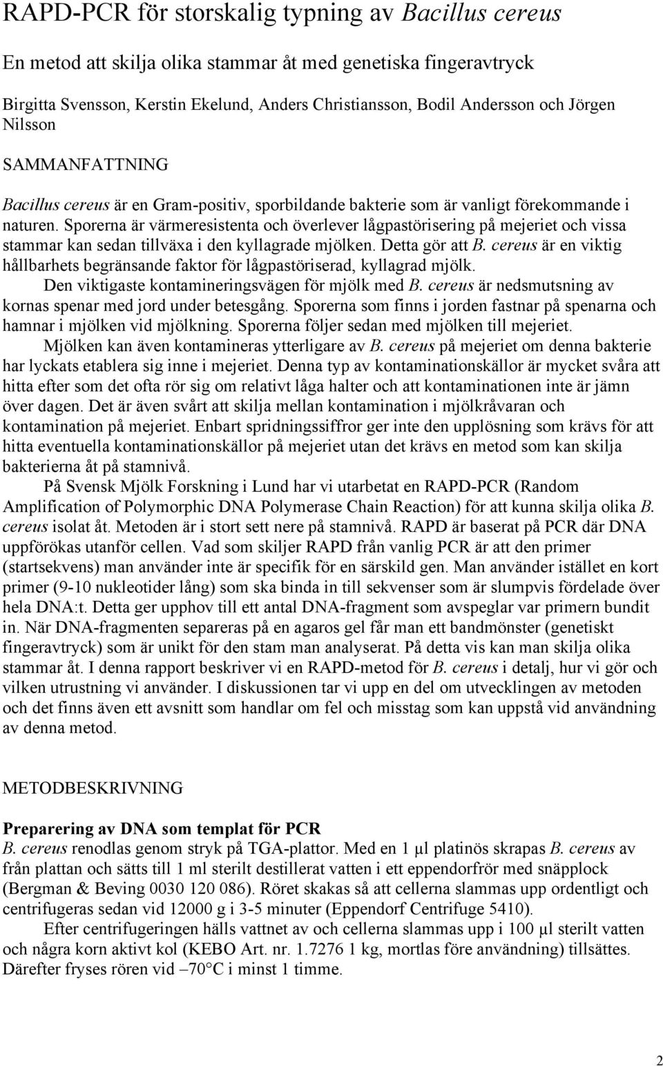 Sporerna är värmeresistenta och överlever lågpastörisering på mejeriet och vissa stammar kan sedan tillväxa i den kyllagrade mjölken. Detta gör att B.