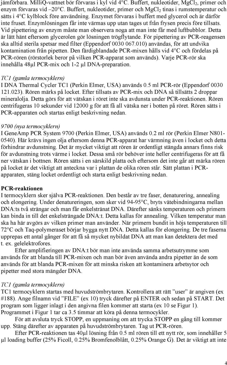 Enzymlösningen får inte värmas upp utan tages ut från frysen precis före tillsats. Vid pipettering av enzym måste man observera noga att man inte får med luftbubblor.