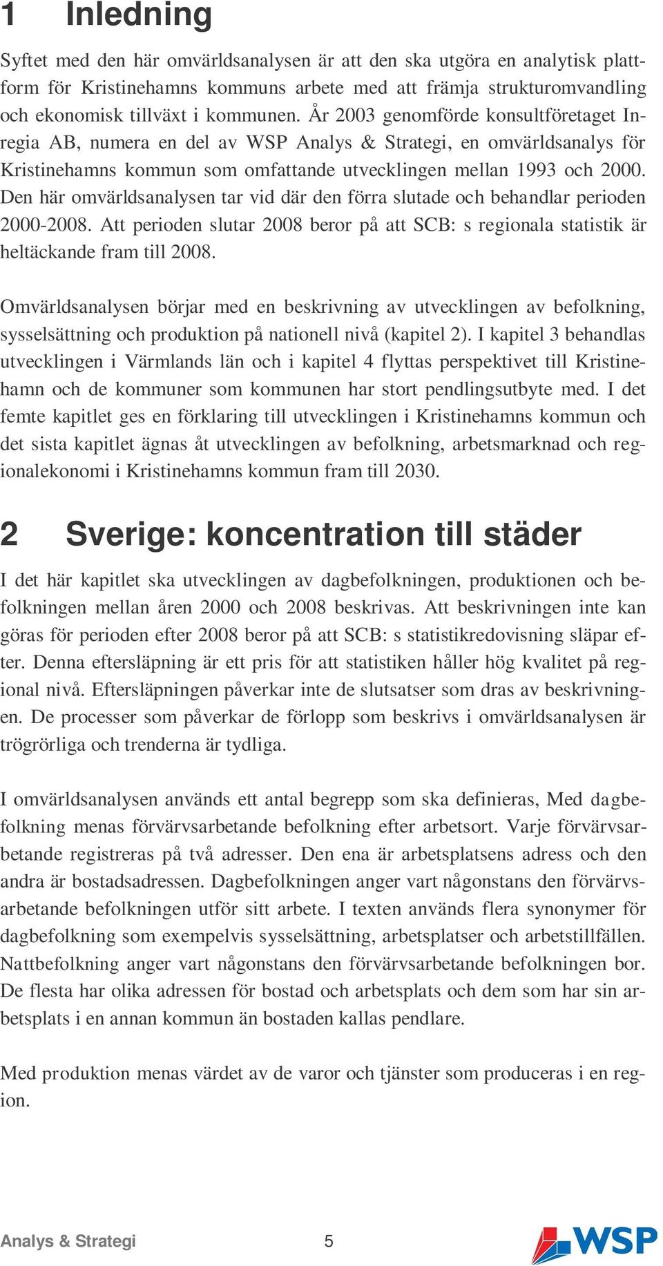 Den här omvärldsanalysen tar vid där den förra slutade och behandlar perioden 2000-2008. Att perioden slutar 2008 beror på att SCB: s regionala statistik är heltäckande fram till 2008.