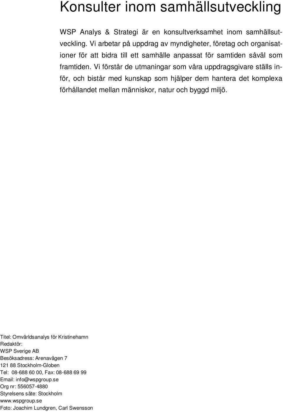 Vi förstår de utmaningar som våra uppdragsgivare ställs inför, och bistår med kunskap som hjälper dem hantera det komplexa förhållandet mellan människor, natur och byggd miljö.