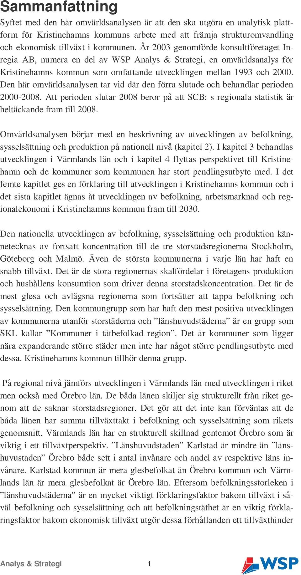 Den här omvärldsanalysen tar vid där den förra slutade och behandlar perioden 2000-2008. Att perioden slutar 2008 beror på att SCB: s regionala statistik är heltäckande fram till 2008.