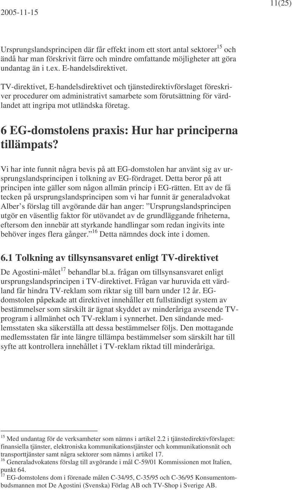 6 EG-domstolens praxis: Hur har principerna tillämpats? Vi har inte funnit några bevis på att EG-domstolen har använt sig av ursprungslandsprincipen i tolkning av EG-fördraget.