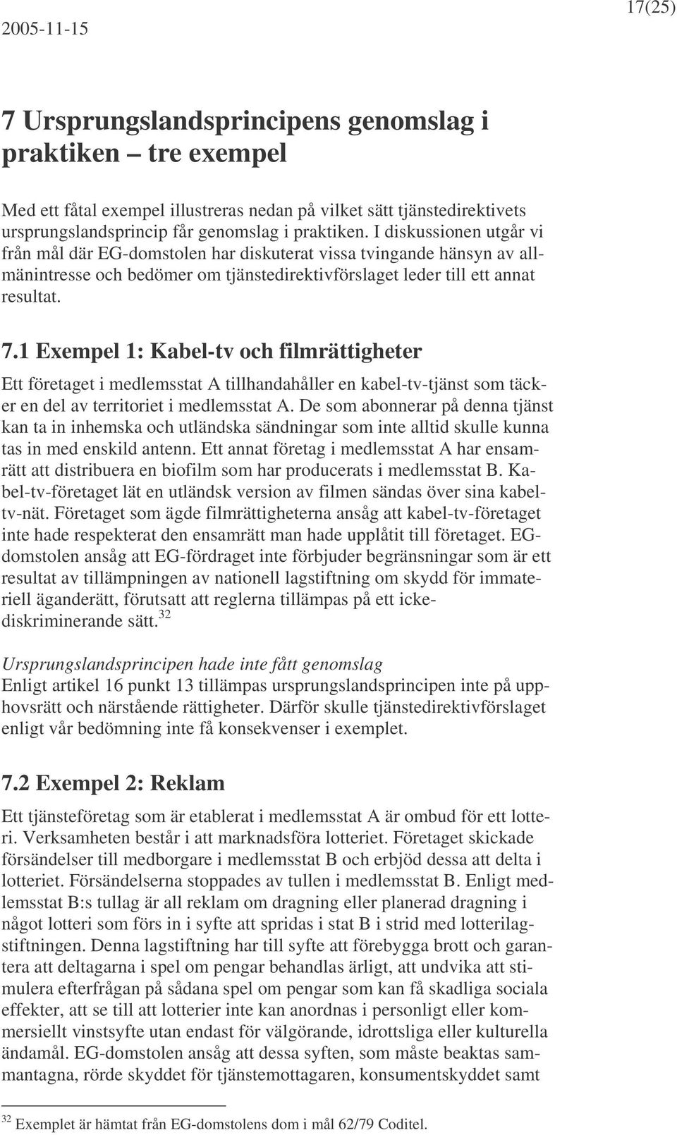 1 Exempel 1: Kabel-tv och filmrättigheter Ett företaget i medlemsstat A tillhandahåller en kabel-tv-tjänst som täcker en del av territoriet i medlemsstat A.