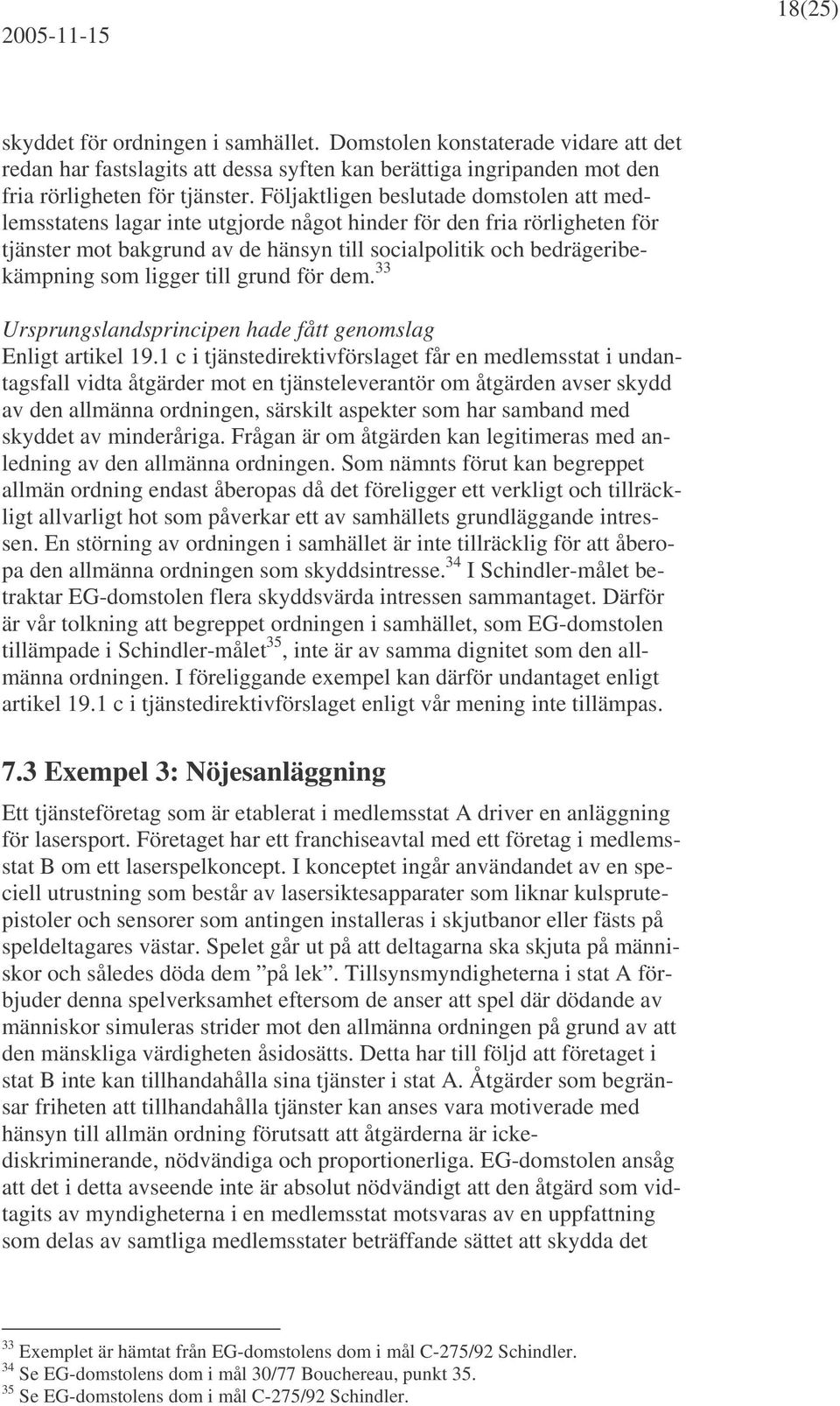 ligger till grund för dem. 33 Ursprungslandsprincipen hade fått genomslag Enligt artikel 19.