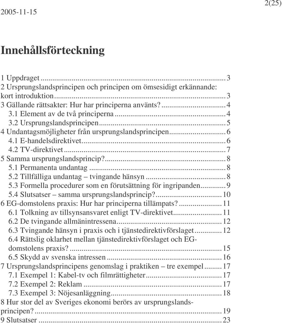 .. 7 5 Samma ursprungslandsprincip?... 8 5.1 Permanenta undantag... 8 5.2 Tillfälliga undantag tvingande hänsyn... 8 5.3 Formella procedurer som en förutsättning för ingripanden... 9 5.