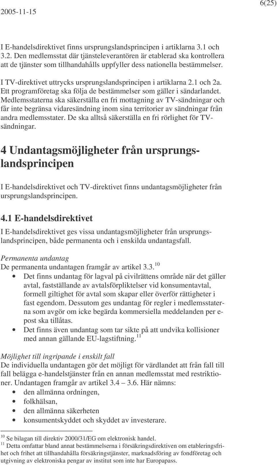 Medlemsstaterna ska säkerställa en fri mottagning av TV-sändningar och får inte begränsa vidaresändning inom sina territorier av sändningar från andra medlemsstater.