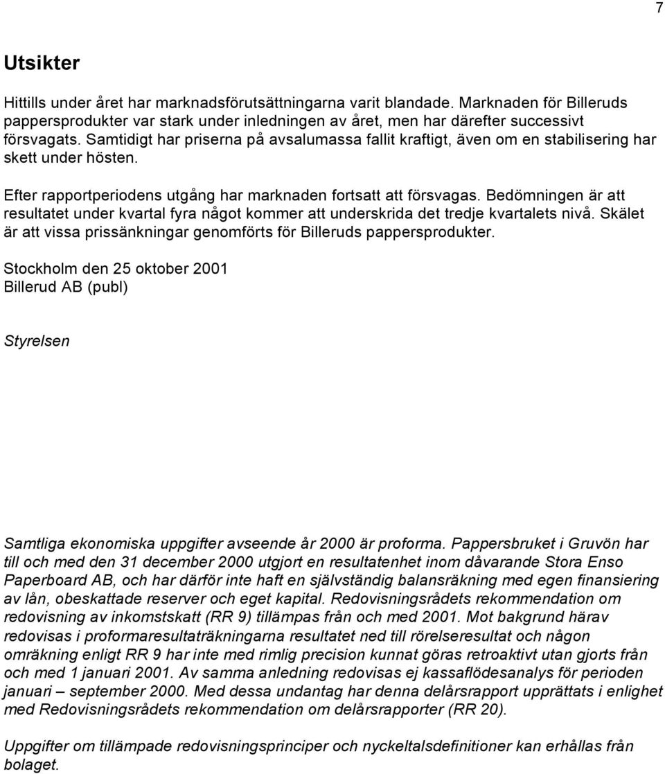 Bedömningen är att resultatet under kvartal fyra något kommer att underskrida det tredje kvartalets nivå. Skälet är att vissa prissänkningar genomförts för Billeruds pappersprodukter.