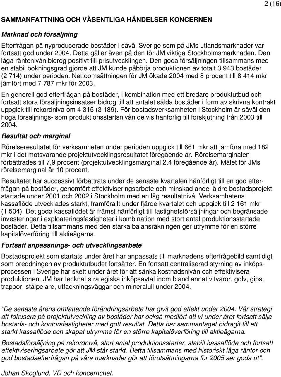 Den goda försäljningen tillsammans med en stabil bokningsgrad gjorde att JM kunde påbörja produktionen av totalt 3 943 bostäder (2 714) under perioden.