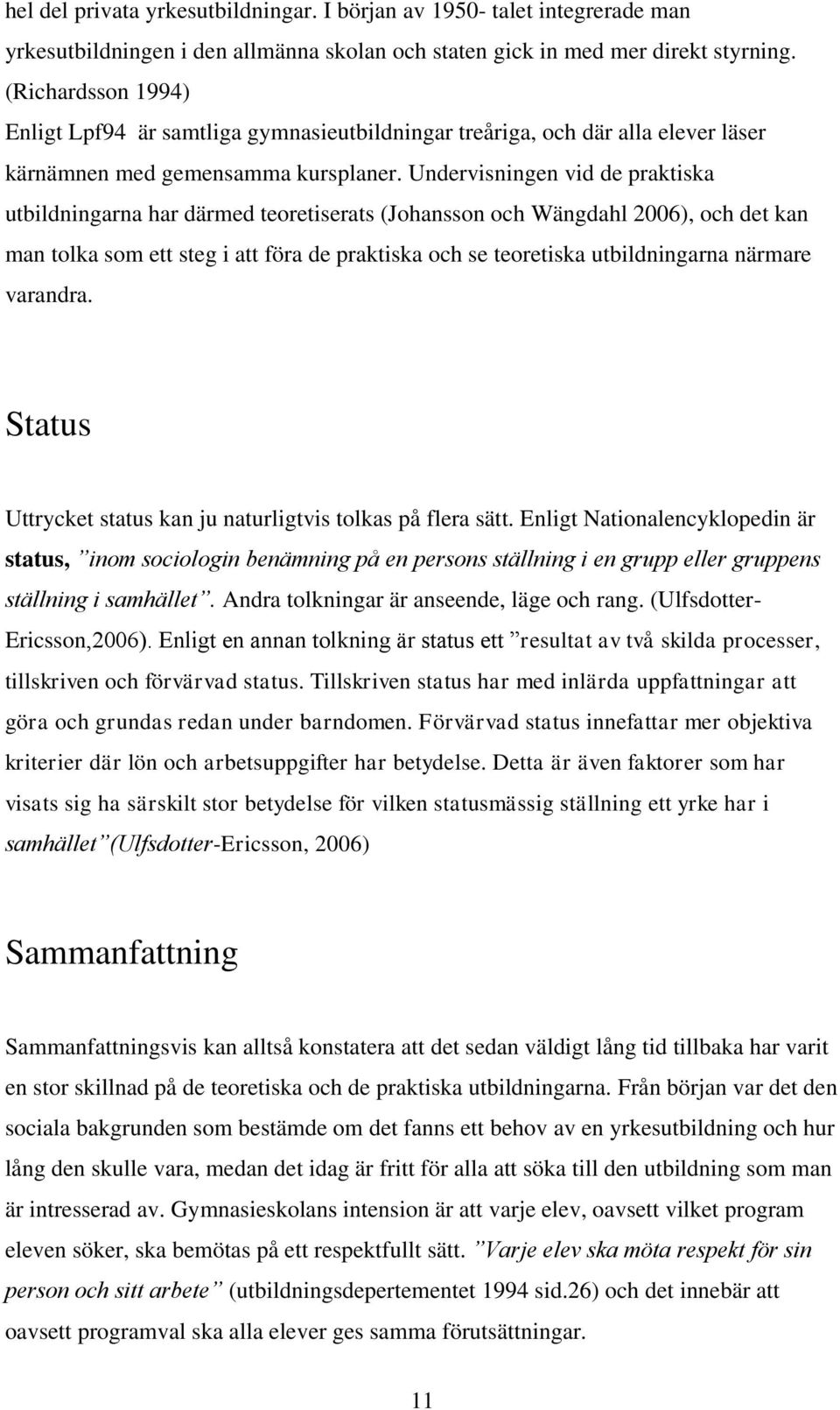 Undervisningen vid de praktiska utbildningarna har därmed teoretiserats (Johansson och Wängdahl 2006), och det kan man tolka som ett steg i att föra de praktiska och se teoretiska utbildningarna