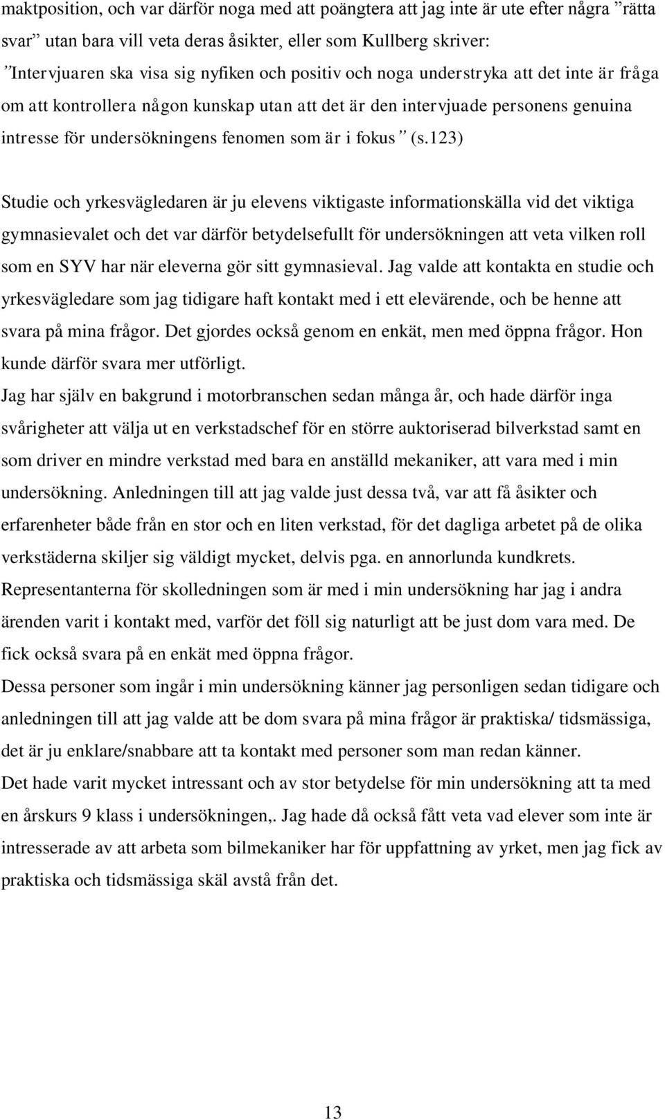 123) Studie och yrkesvägledaren är ju elevens viktigaste informationskälla vid det viktiga gymnasievalet och det var därför betydelsefullt för undersökningen att veta vilken roll som en SYV har när