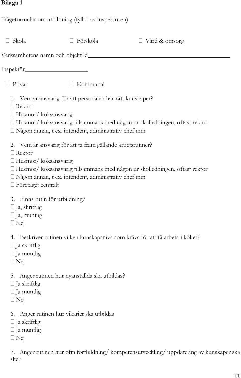 Vem är ansvarig för att ta fram gällande arbetsrutiner? Rektor Husmor/ köksansvarig Husmor/ köksansvarig tillsammans med någon ur skolledningen, oftast rektor Någon annan, t ex.