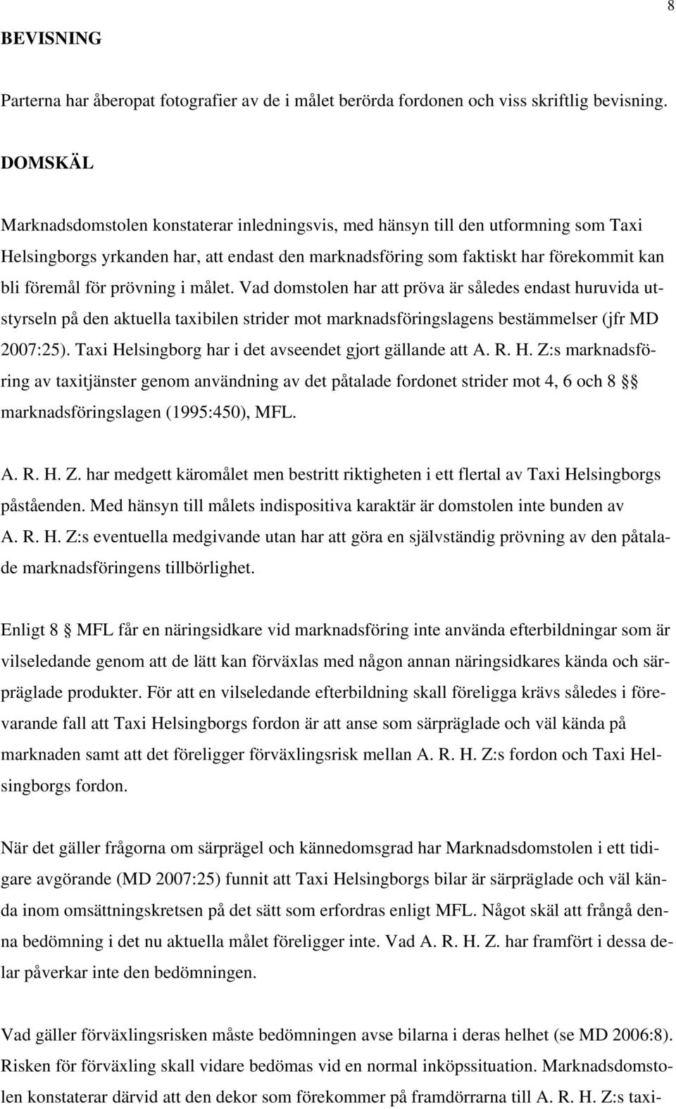 prövning i målet. Vad domstolen har att pröva är således endast huruvida utstyrseln på den aktuella taxibilen strider mot marknadsföringslagens bestämmelser (jfr MD 2007:25).