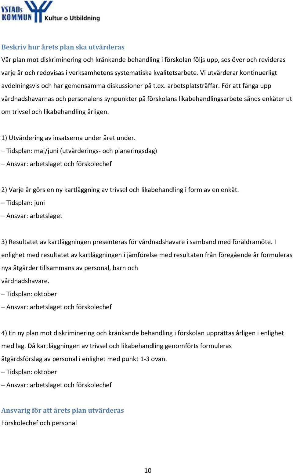 För att fånga upp vårdnadshavarnas och personalens synpunkter på förskolans likabehandlingsarbete sänds enkäter ut om trivsel och likabehandling årligen. 1) Utvärdering av insatserna under året under.