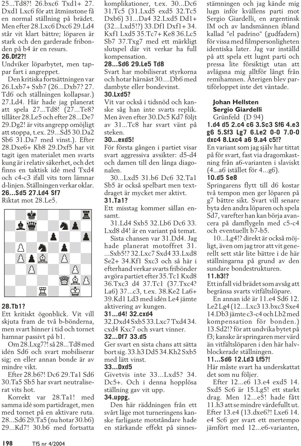 Lxb7+ Sxb7 (26...Dxb7? 27. Td6 och ställningen kollapsar.) 27.Ld4. Här hade jag planerat att spela 27...Td8! (27...Te8? tillåter 28.Le5 och efter 28...De7 29.Dg2!