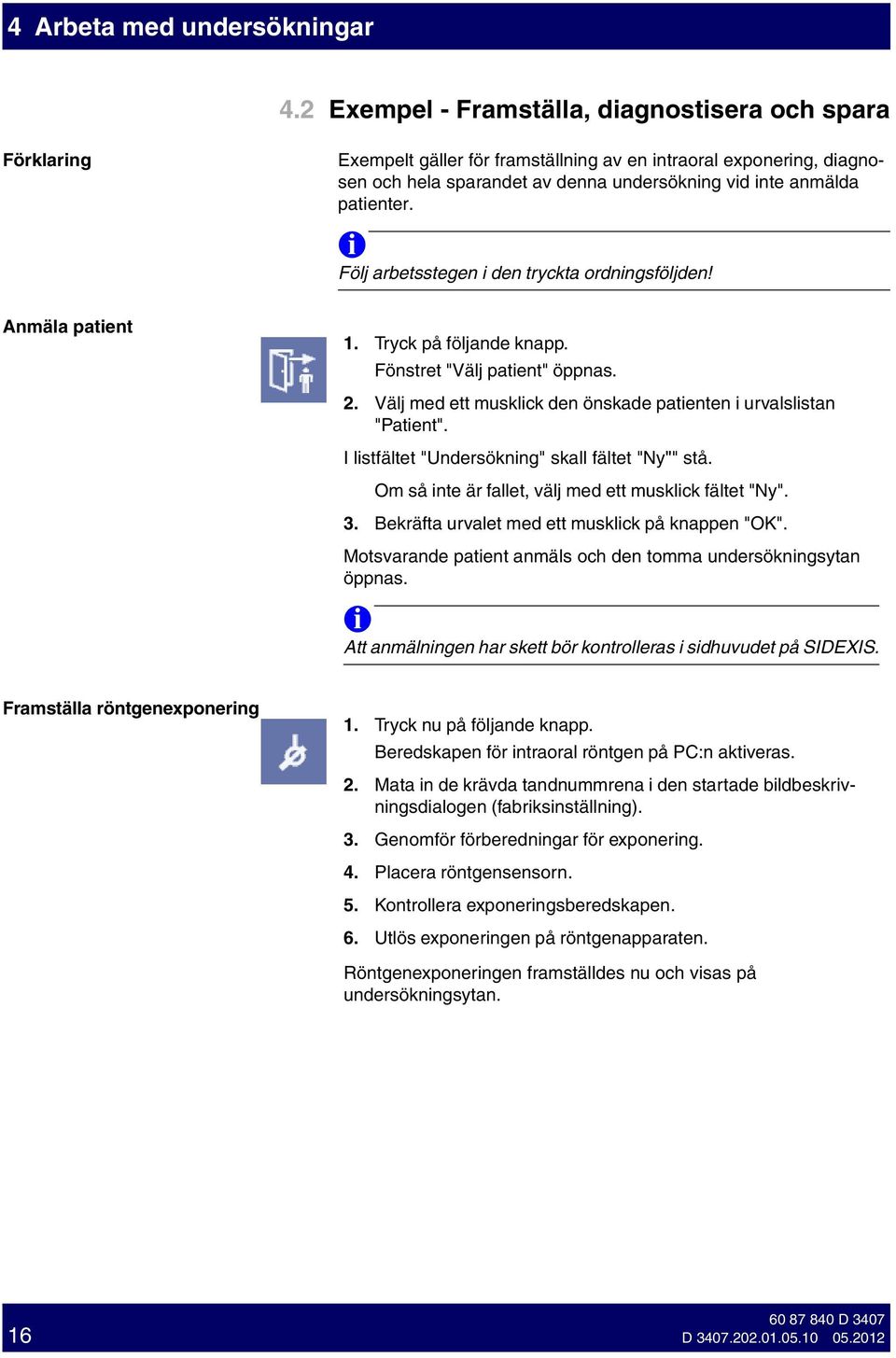 Följ arbetsstegen den tryckta ordnngsföljden! Anmäla patent 1. Tryck på följande knapp. Fönstret "Välj patent" öppnas. 2. Välj med ett musklck den önskade patenten urvalslstan "Patent".