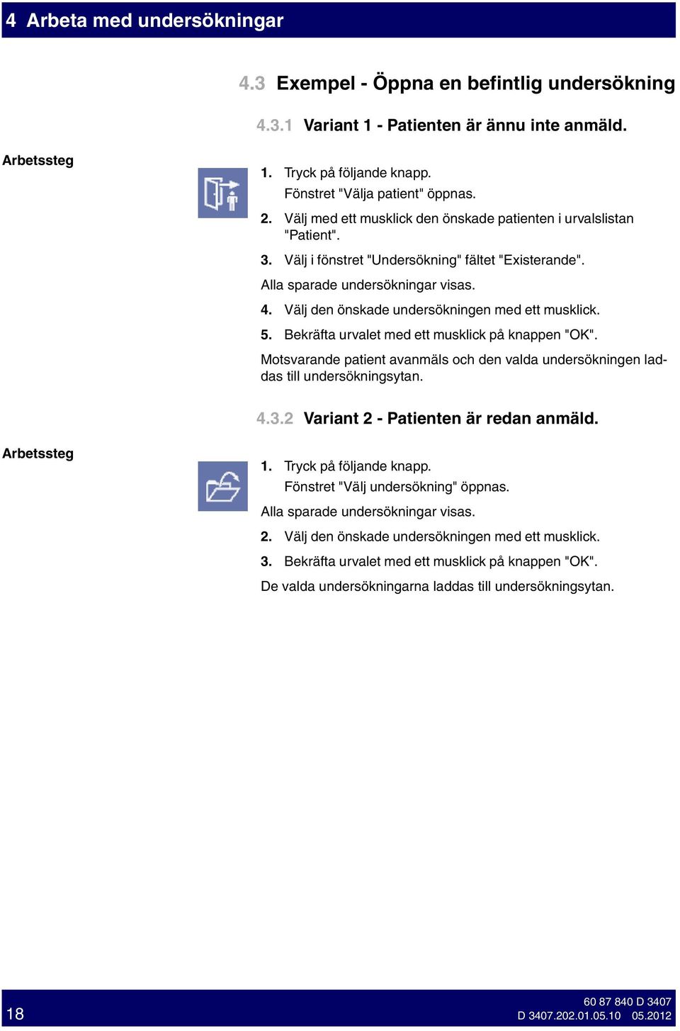 5. Bekräfta urvalet med ett musklck på knappen "OK". Motsvarande patent avanmäls och den valda undersöknngen laddas tll undersöknngsytan. 4.3.2 Varant 2 - Patenten är redan anmäld. Arbetssteg 1.