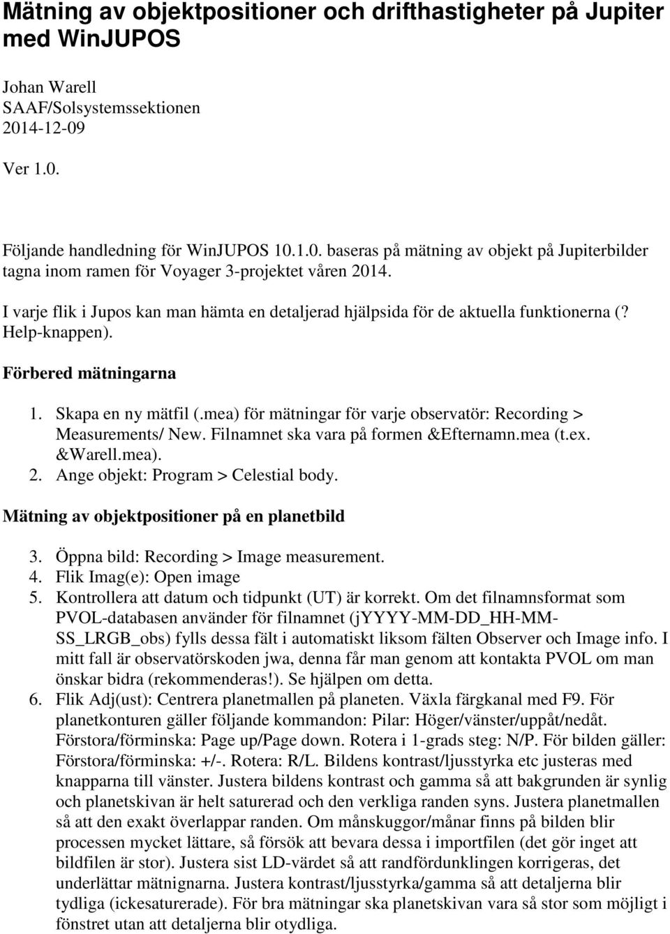 I varje flik i Jupos kan man hämta en detaljerad hjälpsida för de aktuella funktionerna (? Help-knappen). Förbered mätningarna 1. Skapa en ny mätfil (.