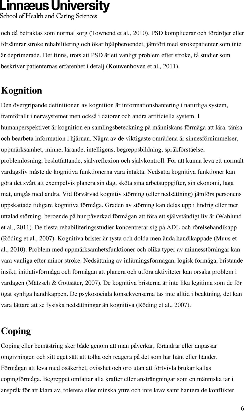 Det finns, trots att PSD är ett vanligt problem efter stroke, få studier som beskriver patienternas erfarenhet i detalj (Kouwenhoven et al., 2011).