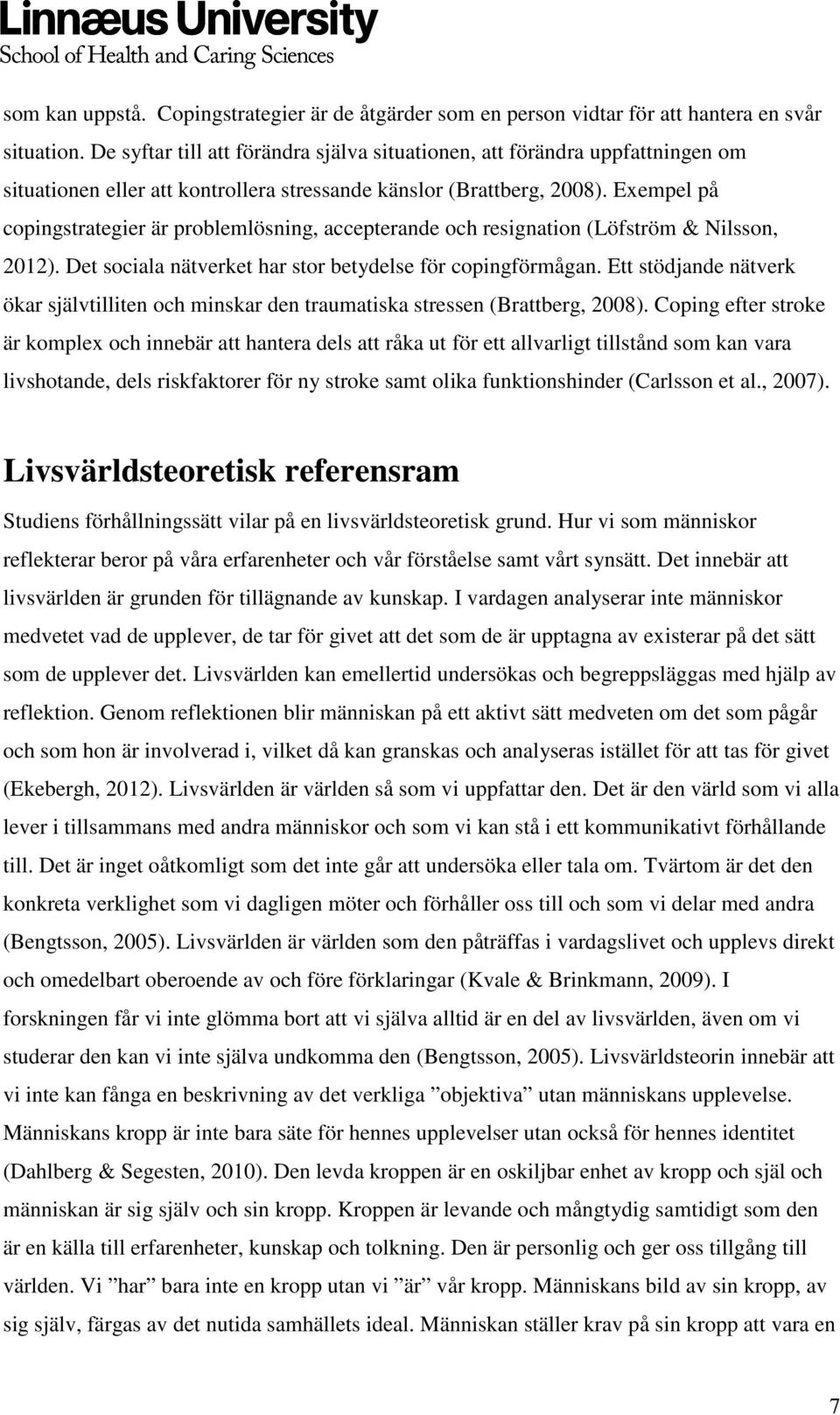 Exempel på copingstrategier är problemlösning, accepterande och resignation (Löfström & Nilsson, 2012). Det sociala nätverket har stor betydelse för copingförmågan.