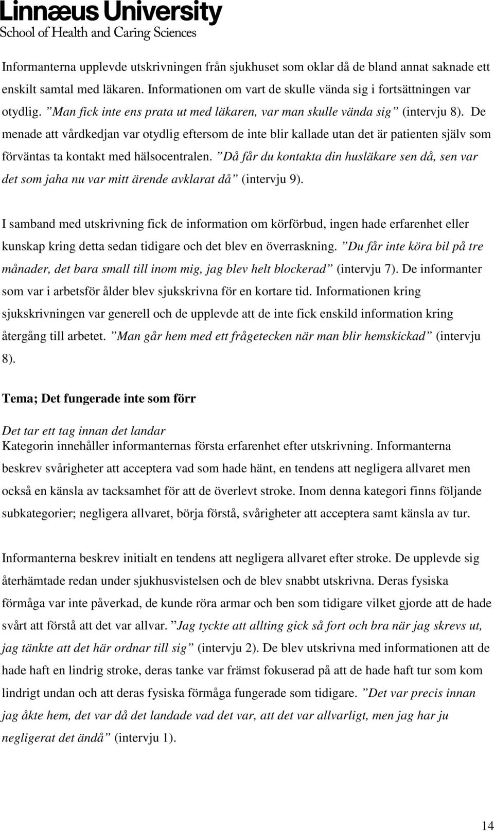 De menade att vårdkedjan var otydlig eftersom de inte blir kallade utan det är patienten själv som förväntas ta kontakt med hälsocentralen.