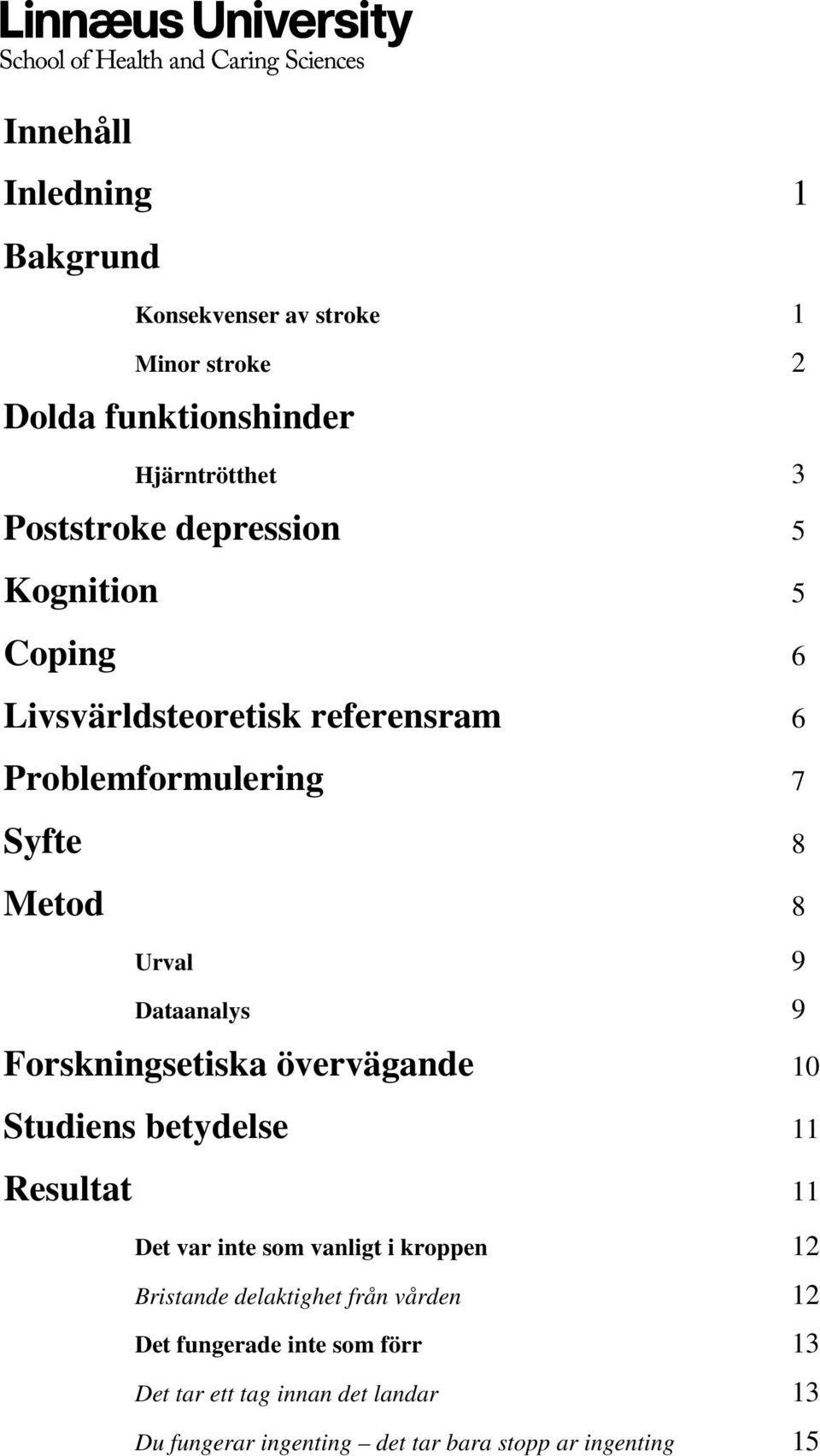 Forskningsetiska övervägande 10 Studiens betydelse 11 Resultat 11 Det var inte som vanligt i kroppen 12 Bristande delaktighet