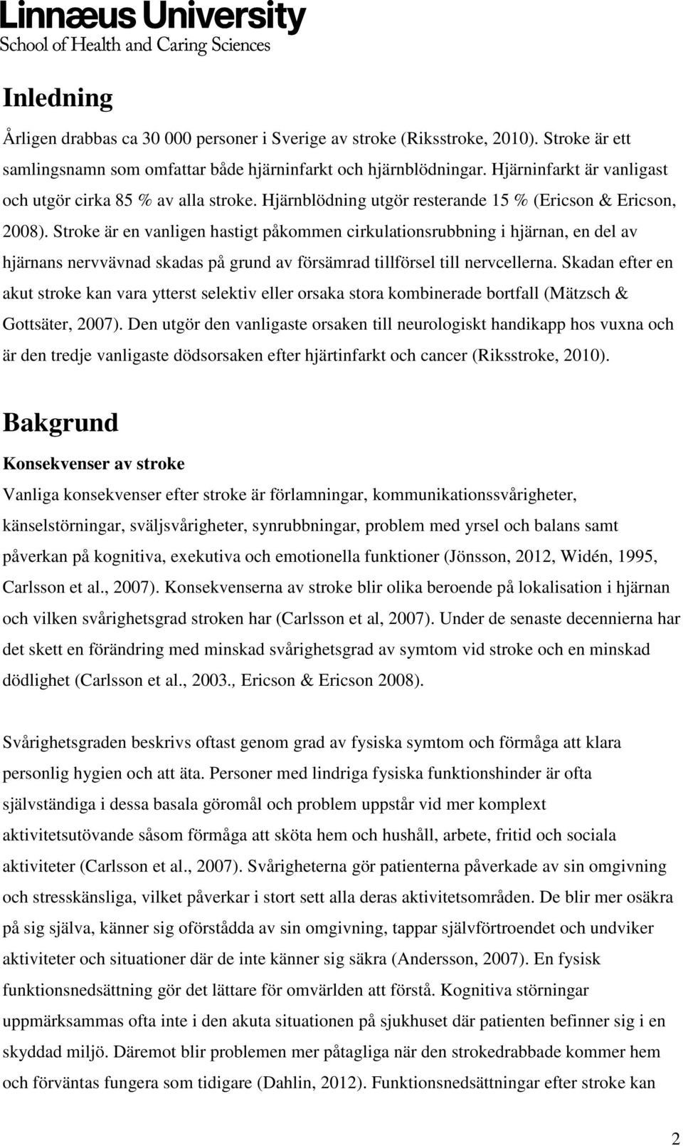 Stroke är en vanligen hastigt påkommen cirkulationsrubbning i hjärnan, en del av hjärnans nervvävnad skadas på grund av försämrad tillförsel till nervcellerna.