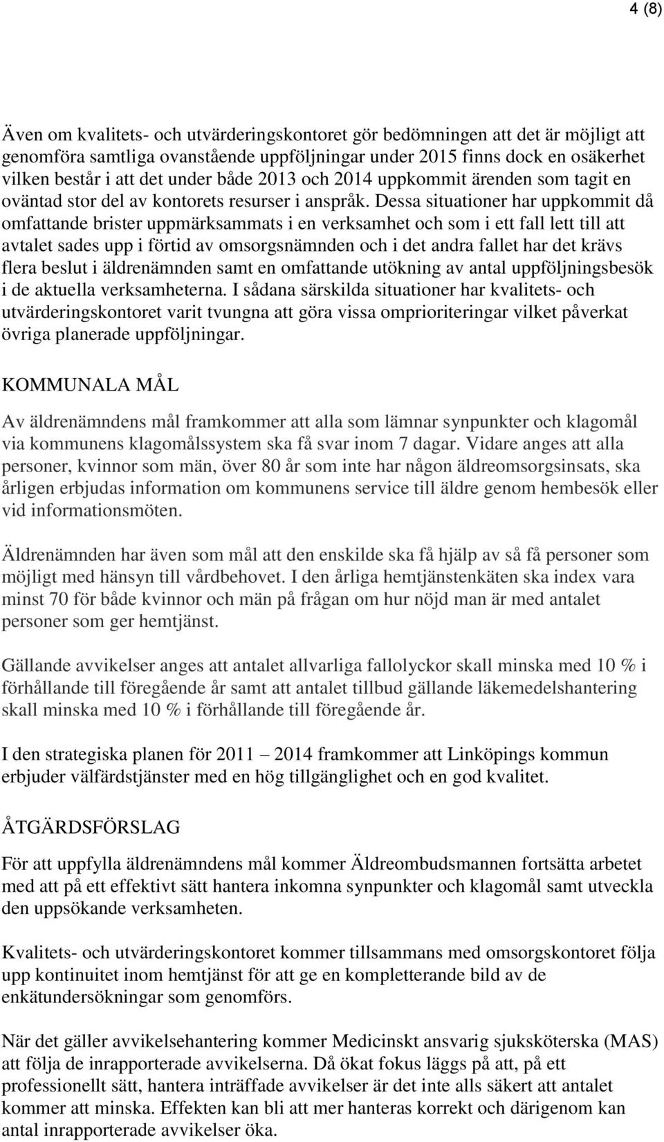 Dessa situationer har uppkommit då omfattande brister uppmärksammats i en verksamhet och som i ett fall lett till att avtalet sades upp i förtid av omsorgsnämnden och i det andra fallet har det krävs