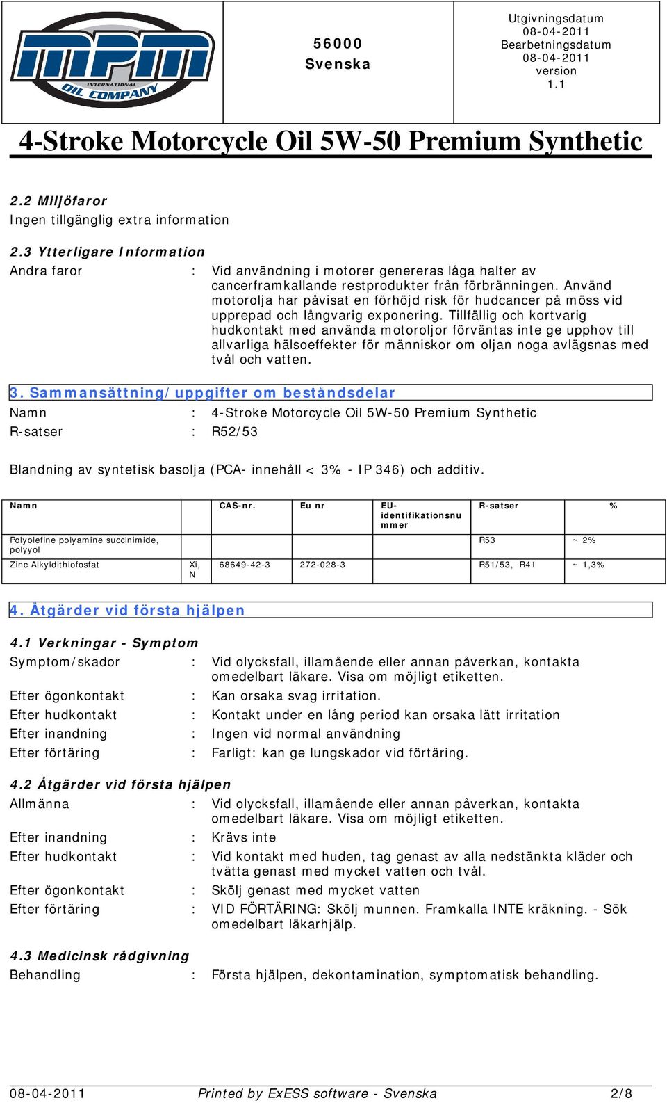 Tillfällig och kortvarig hudkontakt med använda motoroljor förväntas inte ge upphov till allvarliga hälsoeffekter för människor om oljan noga avlägsnas med tvål och vatten. 3.