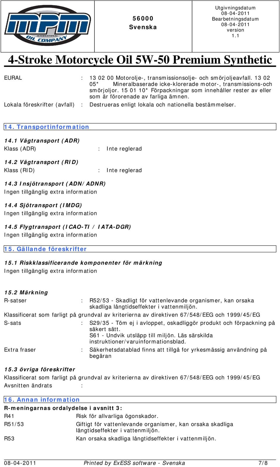 Transportinformation 14.1 Vägtransport (ADR) Klass (ADR) : Inte reglerad 14.2 Vägtransport (RID) Klass (RID) : Inte reglerad 14.3 Insjötransport (ADN/ADNR) 14.4 Sjötransport (IMDG) 14.